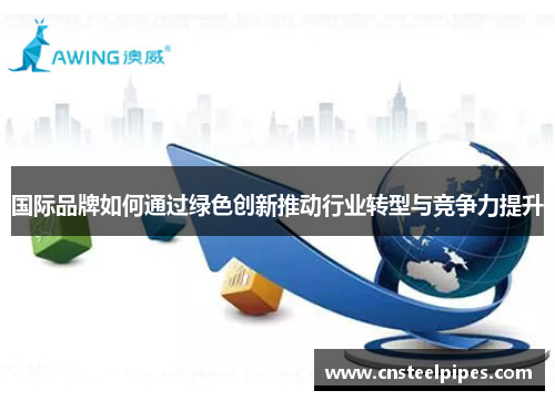 国际品牌如何通过绿色创新推动行业转型与竞争力提升
