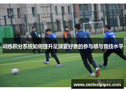 训练积分系统如何提升足球爱好者的参与感与竞技水平